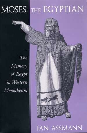 Moses the Egyptian – The Memory of Egypt in Western Monotheism de Jan Assmann