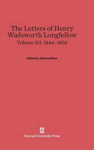 The Letters of Henry Wadsworth Longfellow, Volume III: 1844-1856 de Andrew Hilen