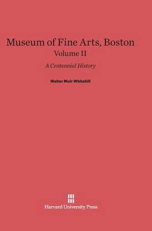 Museum of Fine Arts, Boston: A Centennial History, Volume II de Walter Muir Whitehill