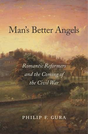 Man`s Better Angels – Romantic Reformers and the Coming of the Civil War de Philip F. Gura