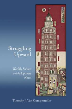 Struggling Upward – Worldly Success and the Japanese Novel de Timothy J. Van Compernolle