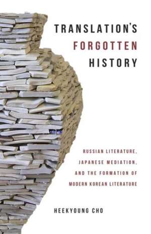 Translation′s Forgotten History – Russian Literature, Japanese Mediation, and the Formation of Modern Korean Literature de Heekyoung Cho