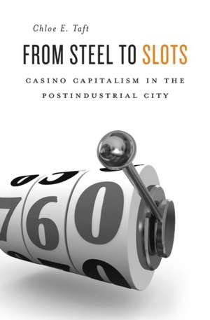 From Steel to Slots – Casino Capitalism in the Postindustrial City de Chloe E. Taft