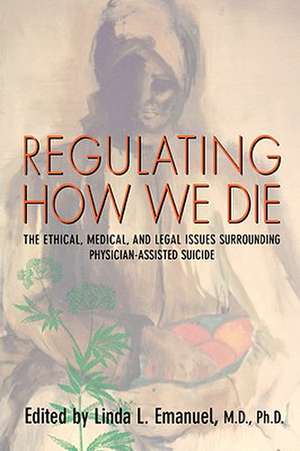 Regulating How We Die – The Ethical, Medical & Legal Issues Surrounding Physician–Assisted Suicide (Paper) de Linda Emanuel