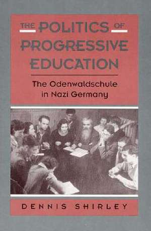 The Politics of Progressive Education – The Odenwaldschule in Nazi Germany de Dennis Shirley