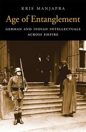 Age of Entanglement – German and Indian Intellectuals across Empire de Kris Manjapra