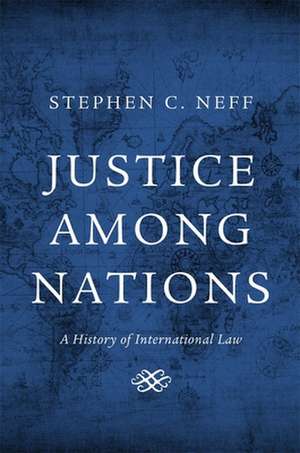 Justice among Nations – A History of International Law de Stephen C. Neff