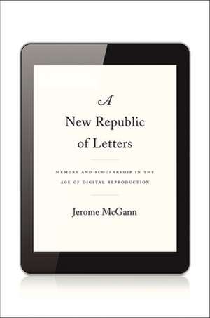 A New Republic of Letters – Memory and Scholarship in the Age of Digital Reproduction de Jerome McGann