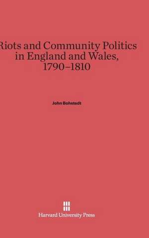 Riots and Community Politics in England and Wales, 1790-1810 de John Bohstedt