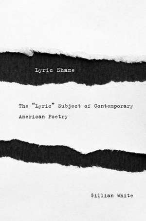 Lyric Shame – The ′Lyric′ Subject of Contemporary American Poetry de Gillian White