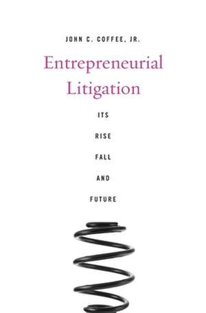 Entrepreneurial Litigation – Its Rise, Fall, and Future de John C. Coffee