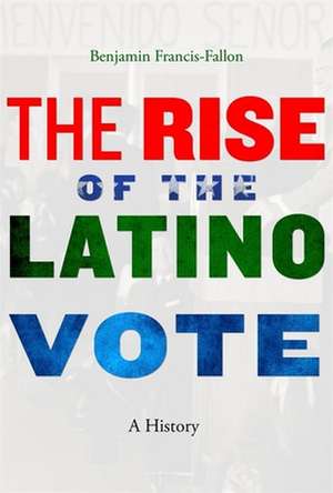 The Rise of the Latino Vote – A History de Benjamin Francis–fallon