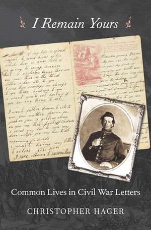 I Remain Yours – Common Lives in Civil War Letters de Christopher Hager