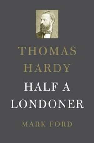 Thomas Hardy – Half a Londoner de Mark Ford