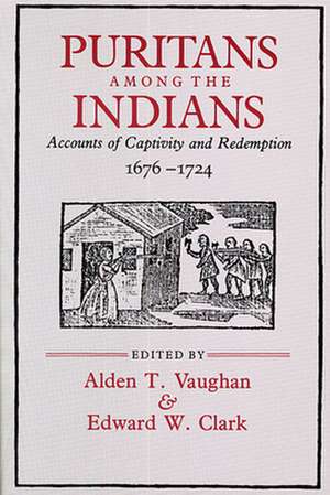 Puritans among the Indians – Accounts of Captivity and Redemption, 1676–1724 de At Vaughan