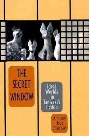 The Secret Window – Ideal Worlds in Tanizaki′s Fiction de Anthony Hood Chambers