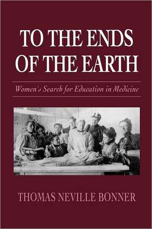 To the Ends of the Earth – Women′s Search for Education in Medicine (Paper) de Thomas Neville Bonner