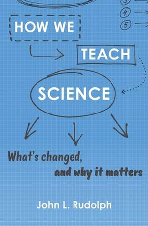 How We Teach Science – What′s Changed, and Why It Matters de John L. Rudolph