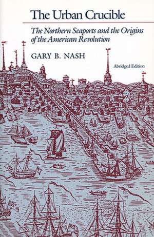 The Urban Crucible – The Northern Seaports and Orig of the Am Rev de Gb Nash