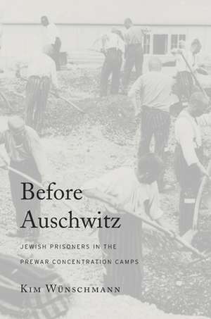 Before Auschwitz – Jewish Prisoners in the Prewar Concentration Camps de Kim Wünschmann