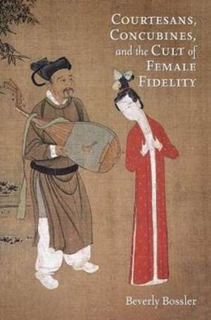 Courtesans, Concubines, and the Cult of Female Fidelity de Beverly Bossler