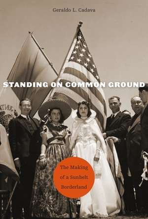 Standing on Common Ground – The Making of a Sunbelt Borderland de Geraldo L. Cadava