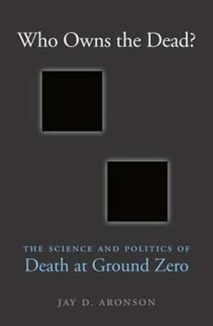 Who Owns the Dead? – The Science and Politics of Death at Ground Zero de Jay D. Aronson