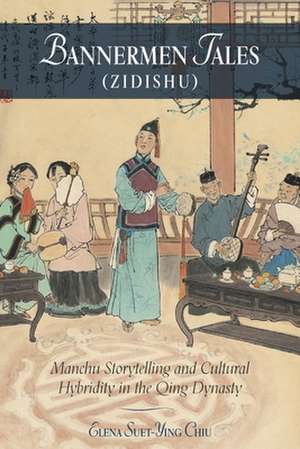 Bannermen Tales (Zidishu) – Manchu Storytelling and Cultural Hybridity in the Qing Dynasty de Elena Suet–ying Chiu