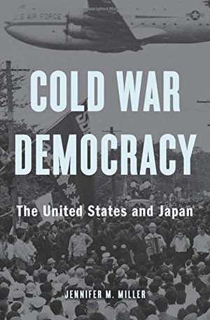 Cold War Democracy – The United States and Japan de Jennifer M. Miller