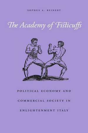 The Academy of Fisticuffs – Political Economy and Commercial Society in Enlightenment Italy de Sophus A. Reinert