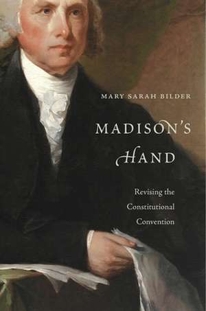 Madison`s Hand – Revising the Constitutional Convention de Mary Sarah Bilder