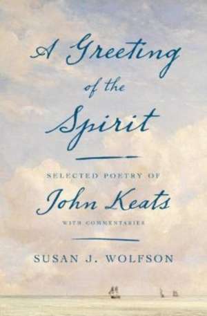 A Greeting of the Spirit – Selected Poetry of John Keats with Commentaries de Susan J. Wolfson