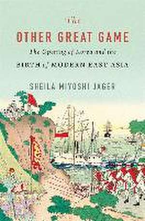 The Other Great Game – The Opening of Korea and the Birth of Modern East Asia de Sheila Miyoshi Jager