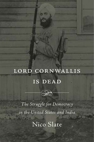 Lord Cornwallis Is Dead – The Struggle for Democracy in the United States and India de Nico Slate