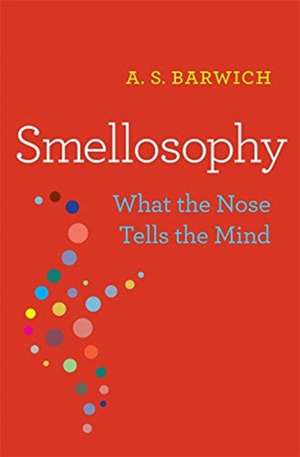 Smellosophy – What the Nose Tells the Mind de A. S. Barwich