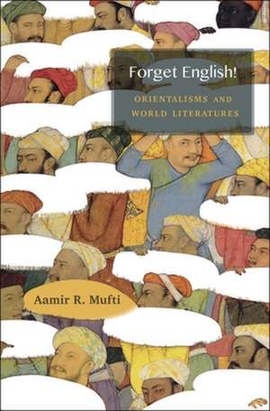 Forget English! – Orientalisms and World Literatures de Aamir R. Mufti