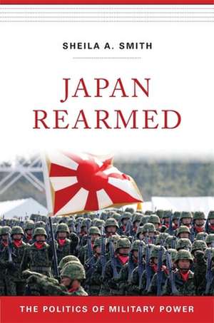 Japan Rearmed – The Politics of Military Power de Sheila A. Smith