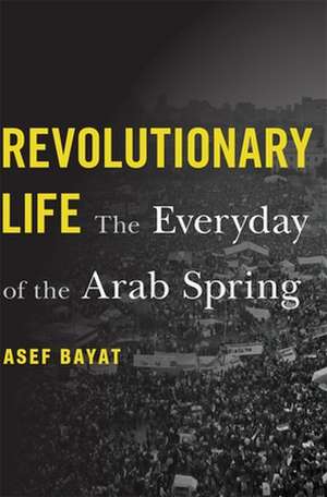 Revolutionary Life – The Everyday of the Arab Spring de Asef Bayat