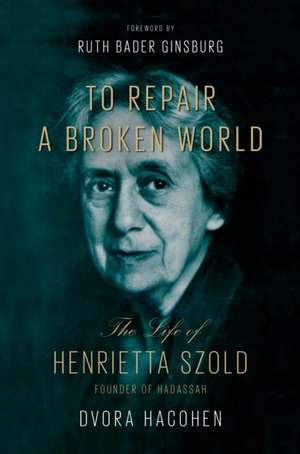 To Repair a Broken World – The Life of Henrietta Szold, Founder of Hadassah de Dvora Hacohen