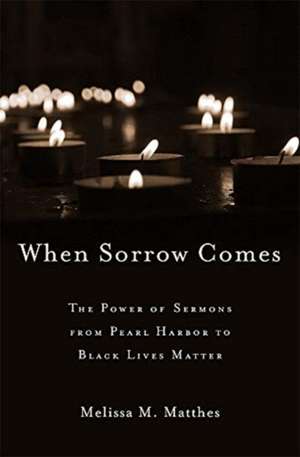 When Sorrow Comes – The Power of Sermons from Pearl Harbor to Black Lives Matter de Melissa M. Matthes