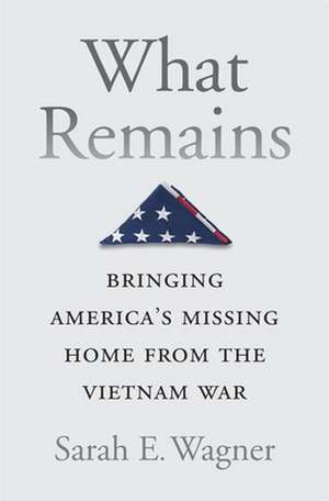 What Remains – Bringing America′s Missing Home from the Vietnam War de Sarah E. Wagner