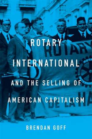 Rotary International and the Selling of American Capitalism de Brendan Goff