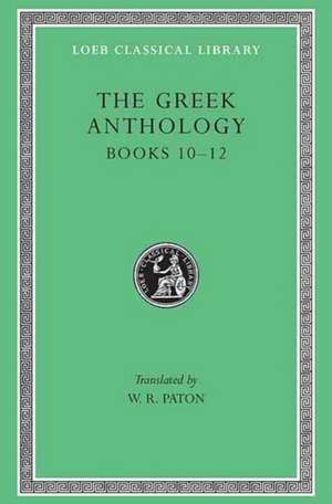 The Greek Anthology, Volume IV: Book 10: The Hortatory and Admonitory Epigrams. Book 11: The Convivial and Satirical Epigrams. Book 12: Strato` de W. R. Paton