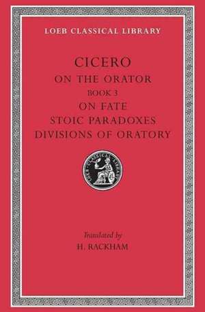 On the Orator: Book 3. On Fate. Stoic Paradoxes. Divisions of Oratory de Cicero Cicero