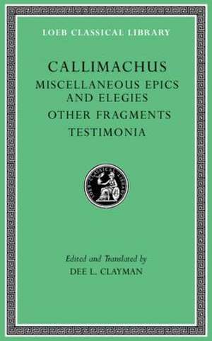 Miscellaneous Epics and Elegies. Other Fragments. Testimonia de Callimachus Callimachus