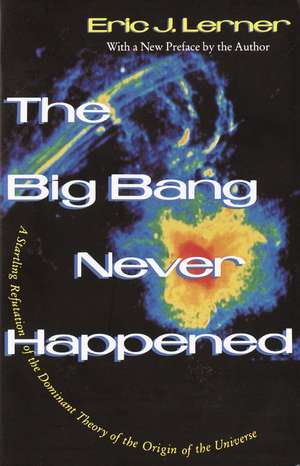 The Big Bang Never Happened: A Startling Refutation of the Dominant Theory of the Origin of the Universe de Eric Lerner