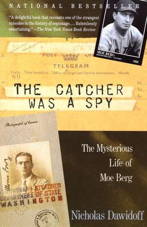 The Catcher Was a Spy: The Mysterious Life of Moe Berg de Nicholas Dawidoff