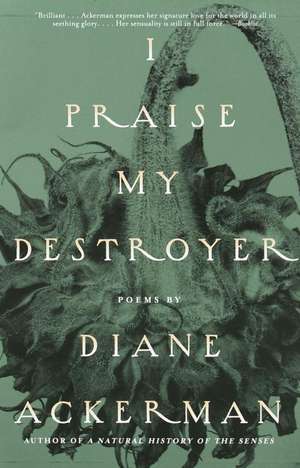 I Praise My Destroyer: Poems de Diane Ackerman