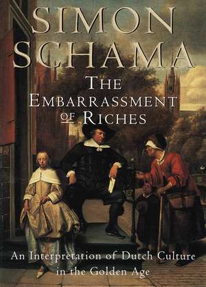 The Embarrassment of Riches: An Interpretation of Dutch Culture in the Golden Age de Simon Schama