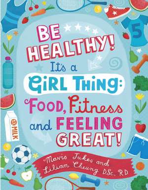 Be Healthy! It's a Girl Thing: Food, Fitness, and Feeling Great de Lilian Wai-Yin Cheung